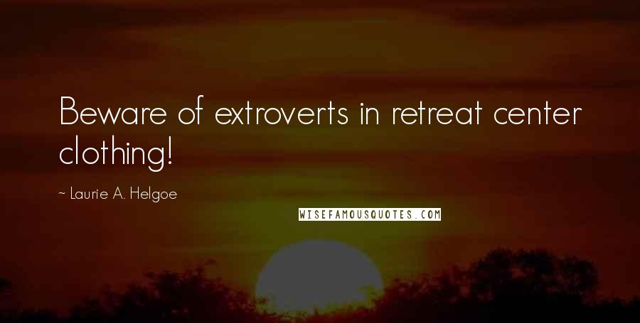 Laurie A. Helgoe Quotes: Beware of extroverts in retreat center clothing!