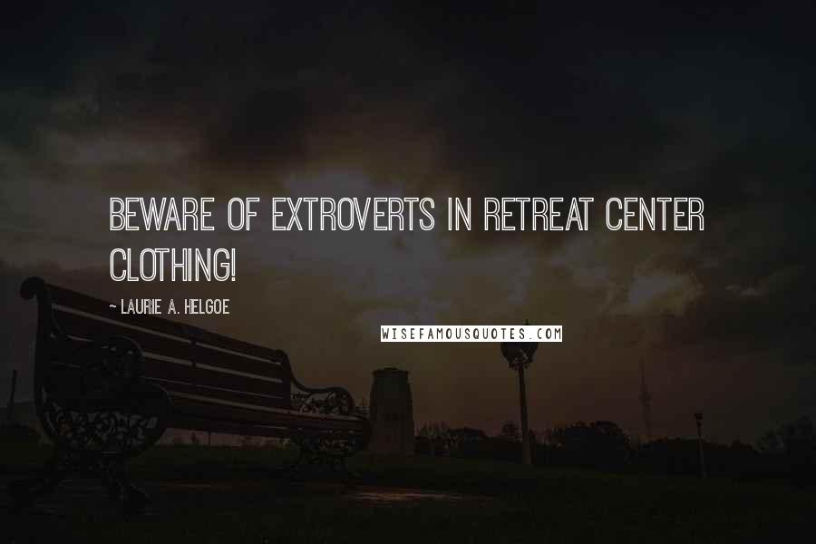 Laurie A. Helgoe Quotes: Beware of extroverts in retreat center clothing!