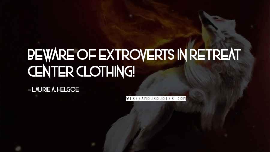 Laurie A. Helgoe Quotes: Beware of extroverts in retreat center clothing!