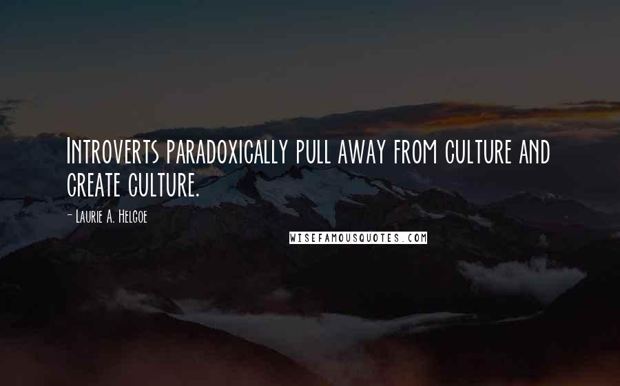 Laurie A. Helgoe Quotes: Introverts paradoxically pull away from culture and create culture.