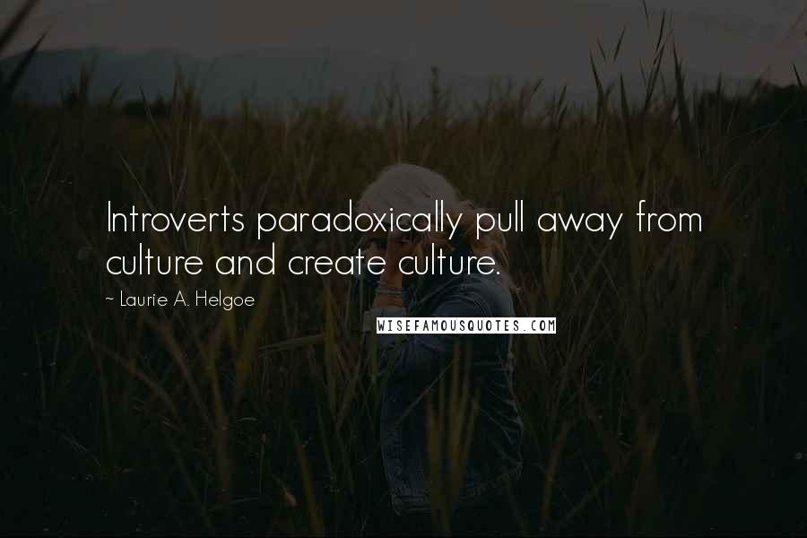 Laurie A. Helgoe Quotes: Introverts paradoxically pull away from culture and create culture.