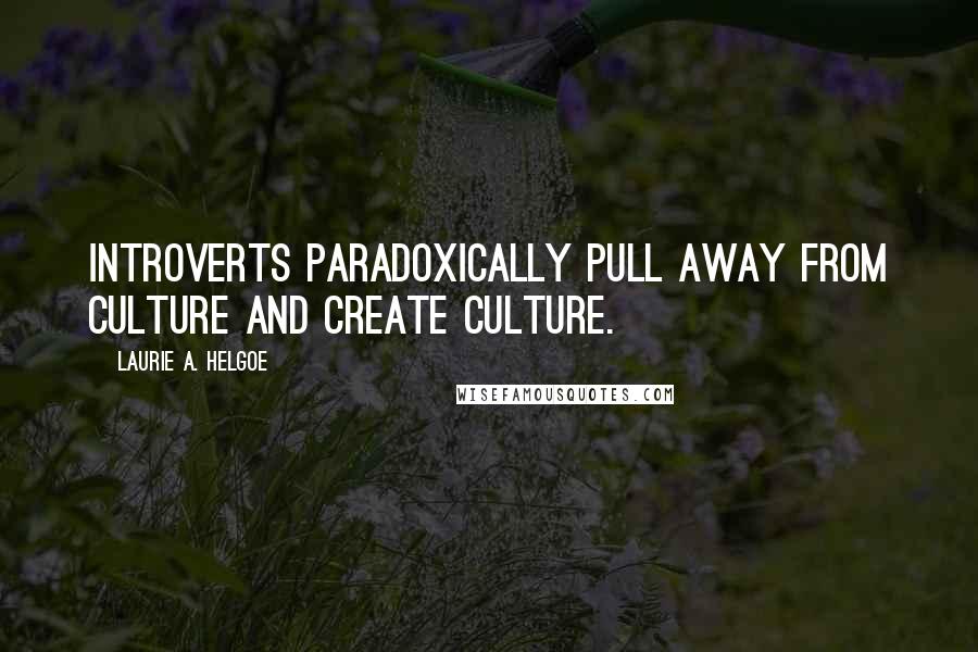 Laurie A. Helgoe Quotes: Introverts paradoxically pull away from culture and create culture.