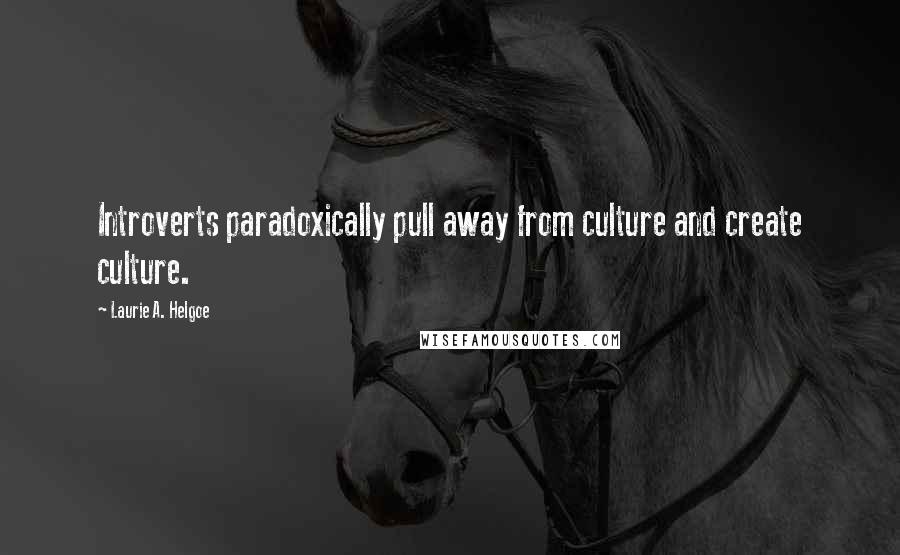 Laurie A. Helgoe Quotes: Introverts paradoxically pull away from culture and create culture.