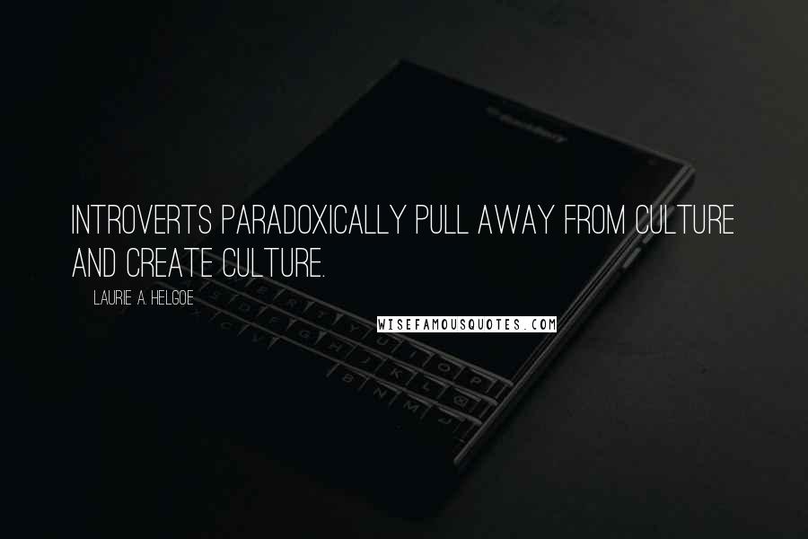 Laurie A. Helgoe Quotes: Introverts paradoxically pull away from culture and create culture.