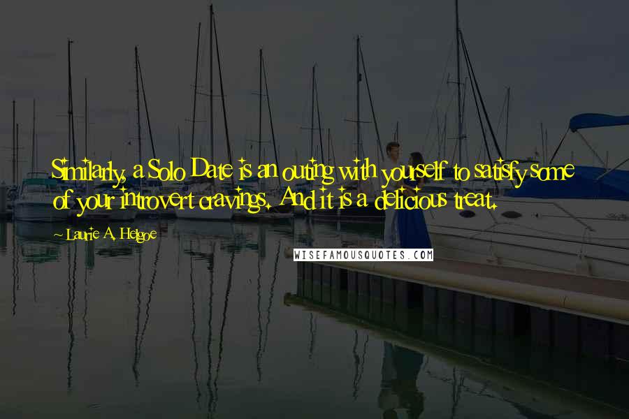 Laurie A. Helgoe Quotes: Similarly, a Solo Date is an outing with yourself to satisfy some of your introvert cravings. And it is a delicious treat.