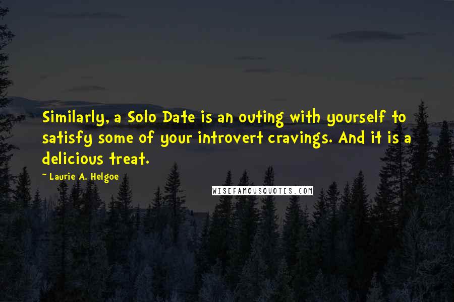 Laurie A. Helgoe Quotes: Similarly, a Solo Date is an outing with yourself to satisfy some of your introvert cravings. And it is a delicious treat.