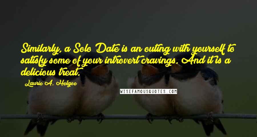 Laurie A. Helgoe Quotes: Similarly, a Solo Date is an outing with yourself to satisfy some of your introvert cravings. And it is a delicious treat.