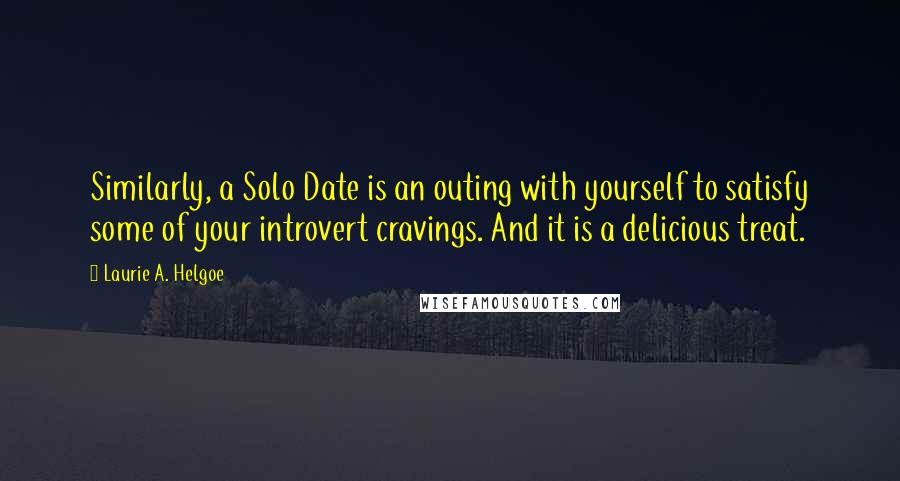 Laurie A. Helgoe Quotes: Similarly, a Solo Date is an outing with yourself to satisfy some of your introvert cravings. And it is a delicious treat.