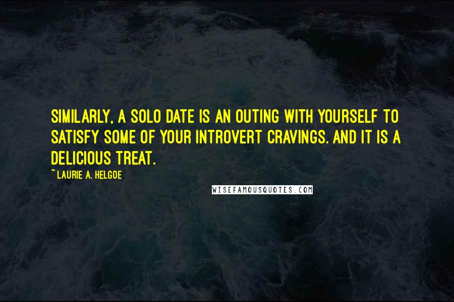 Laurie A. Helgoe Quotes: Similarly, a Solo Date is an outing with yourself to satisfy some of your introvert cravings. And it is a delicious treat.