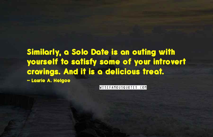 Laurie A. Helgoe Quotes: Similarly, a Solo Date is an outing with yourself to satisfy some of your introvert cravings. And it is a delicious treat.