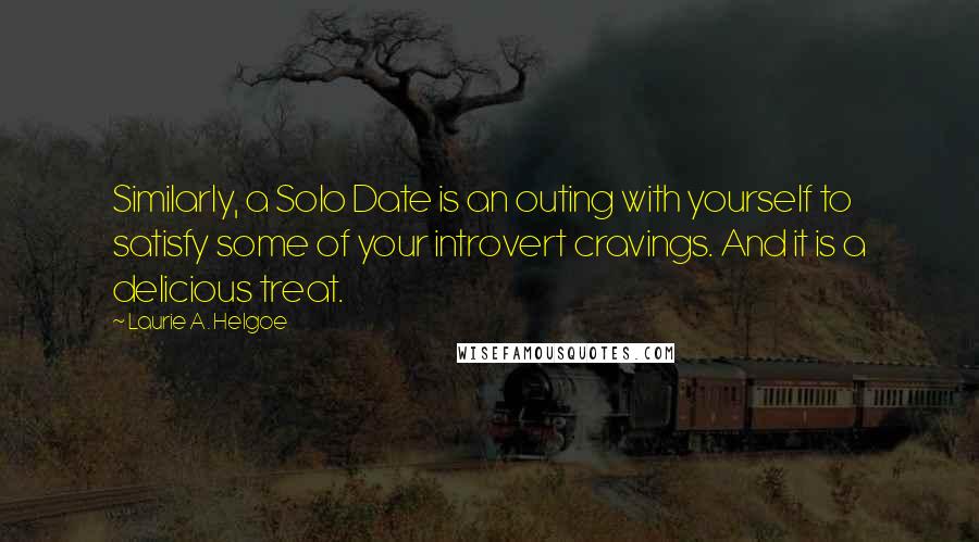 Laurie A. Helgoe Quotes: Similarly, a Solo Date is an outing with yourself to satisfy some of your introvert cravings. And it is a delicious treat.