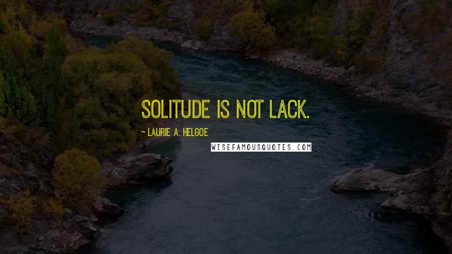 Laurie A. Helgoe Quotes: Solitude is not lack.