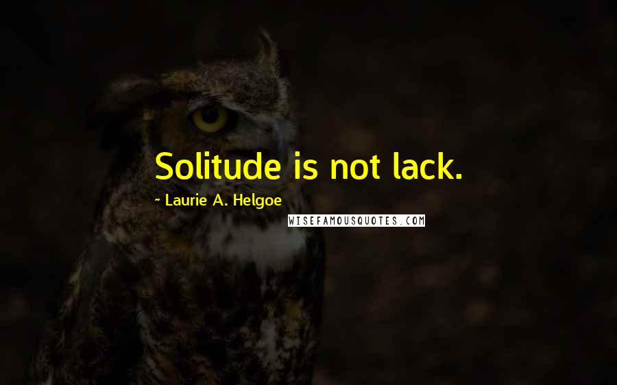 Laurie A. Helgoe Quotes: Solitude is not lack.