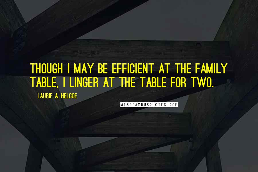 Laurie A. Helgoe Quotes: Though I may be efficient at the family table, I linger at the table for two.