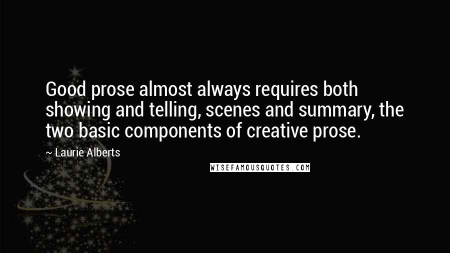 Laurie Alberts Quotes: Good prose almost always requires both showing and telling, scenes and summary, the two basic components of creative prose.