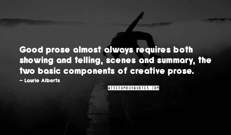 Laurie Alberts Quotes: Good prose almost always requires both showing and telling, scenes and summary, the two basic components of creative prose.