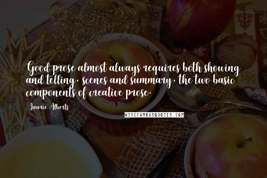 Laurie Alberts Quotes: Good prose almost always requires both showing and telling, scenes and summary, the two basic components of creative prose.