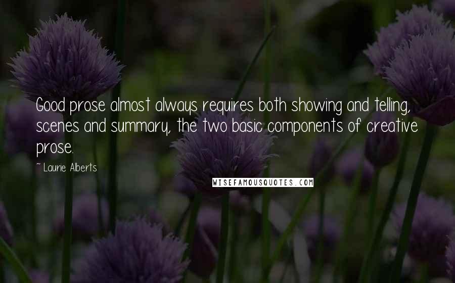 Laurie Alberts Quotes: Good prose almost always requires both showing and telling, scenes and summary, the two basic components of creative prose.