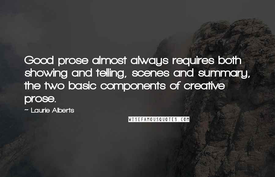 Laurie Alberts Quotes: Good prose almost always requires both showing and telling, scenes and summary, the two basic components of creative prose.