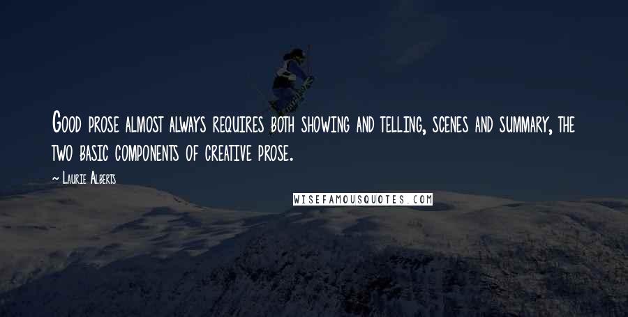 Laurie Alberts Quotes: Good prose almost always requires both showing and telling, scenes and summary, the two basic components of creative prose.