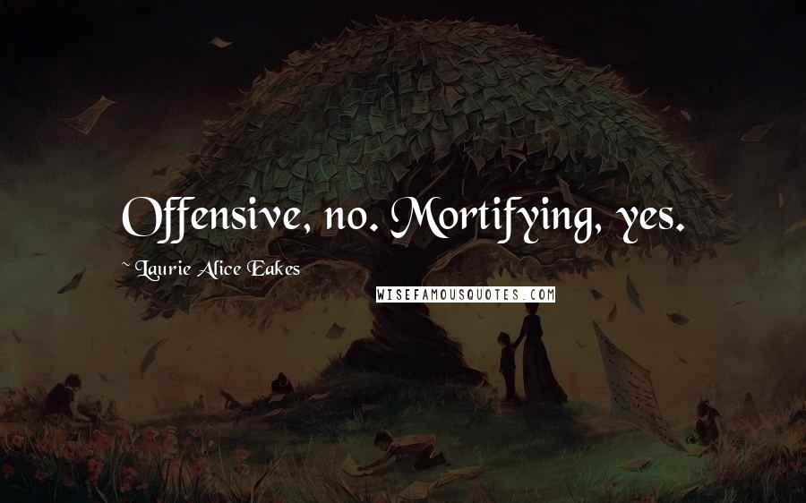 Laurie Alice Eakes Quotes: Offensive, no. Mortifying, yes.