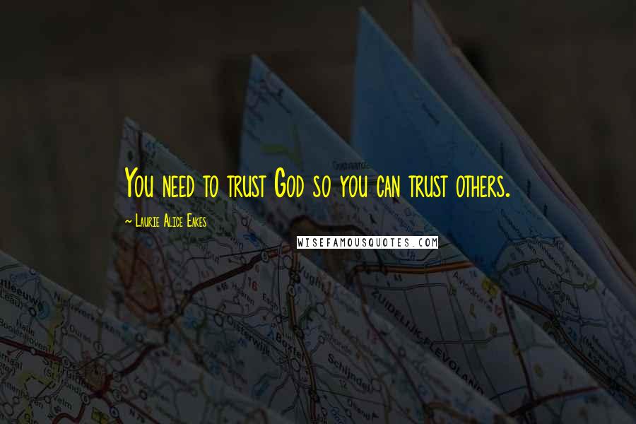 Laurie Alice Eakes Quotes: You need to trust God so you can trust others.