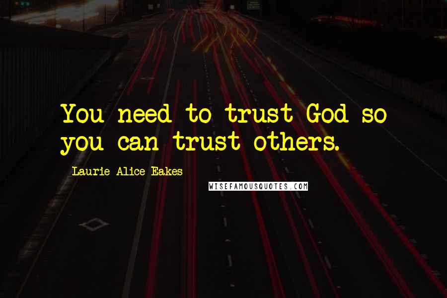 Laurie Alice Eakes Quotes: You need to trust God so you can trust others.