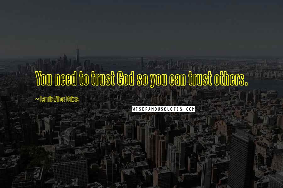Laurie Alice Eakes Quotes: You need to trust God so you can trust others.