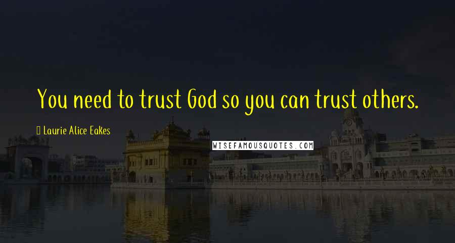 Laurie Alice Eakes Quotes: You need to trust God so you can trust others.