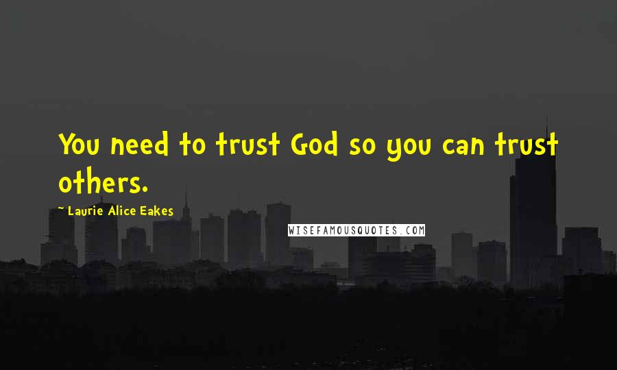 Laurie Alice Eakes Quotes: You need to trust God so you can trust others.