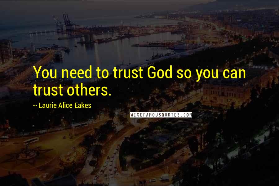 Laurie Alice Eakes Quotes: You need to trust God so you can trust others.