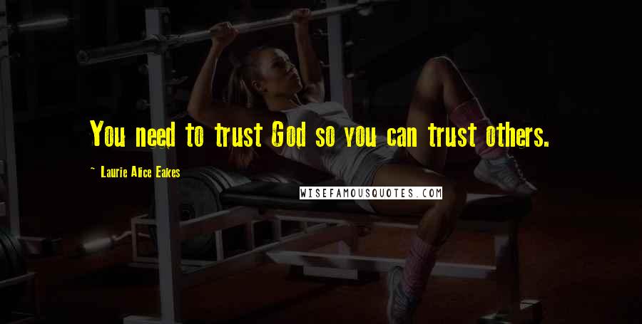 Laurie Alice Eakes Quotes: You need to trust God so you can trust others.