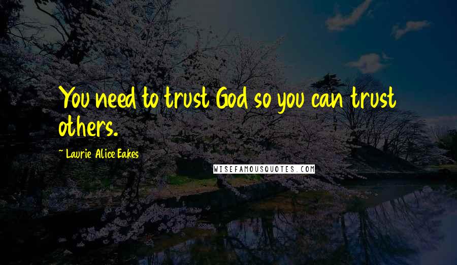 Laurie Alice Eakes Quotes: You need to trust God so you can trust others.