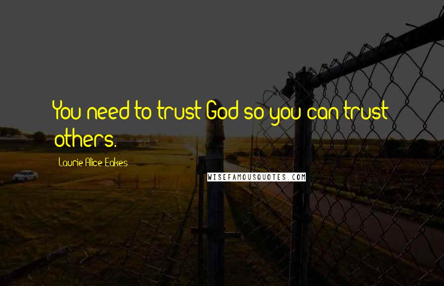 Laurie Alice Eakes Quotes: You need to trust God so you can trust others.