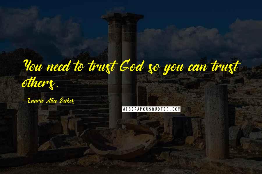 Laurie Alice Eakes Quotes: You need to trust God so you can trust others.