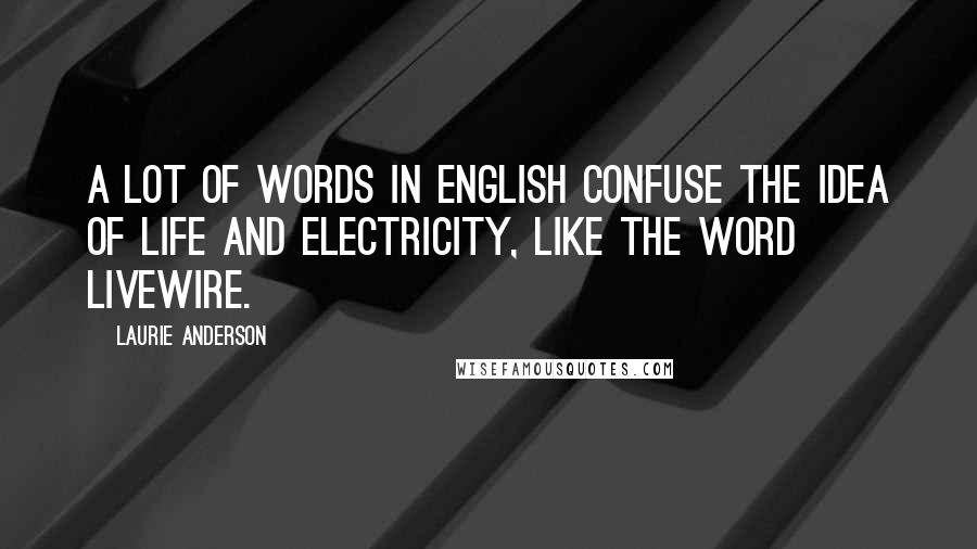 Laurie Anderson Quotes: A lot of words in English confuse the idea of life and electricity, like the word livewire.