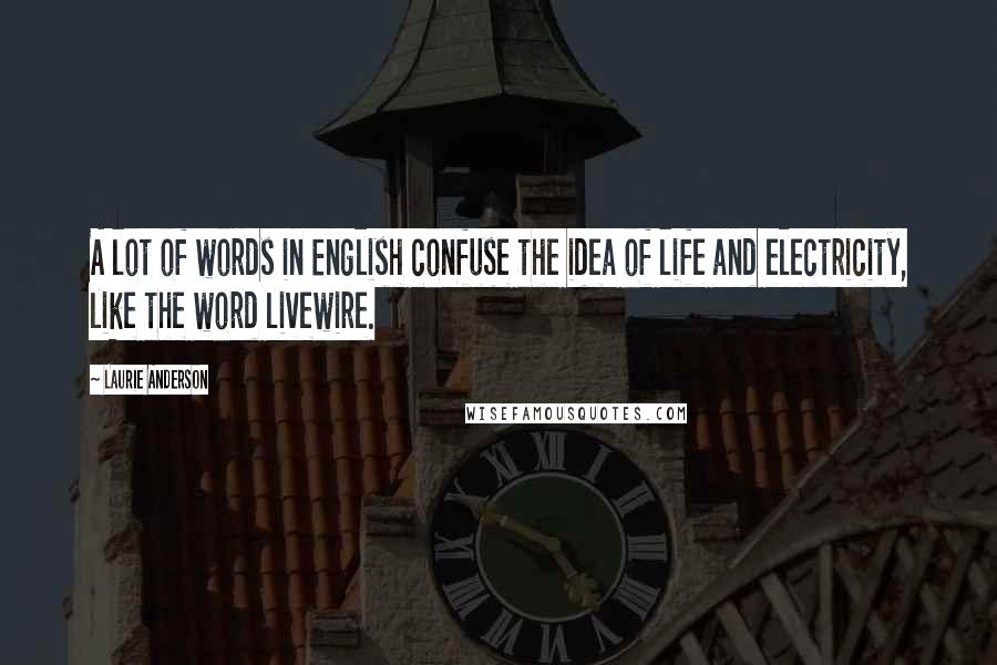 Laurie Anderson Quotes: A lot of words in English confuse the idea of life and electricity, like the word livewire.