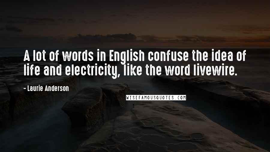 Laurie Anderson Quotes: A lot of words in English confuse the idea of life and electricity, like the word livewire.