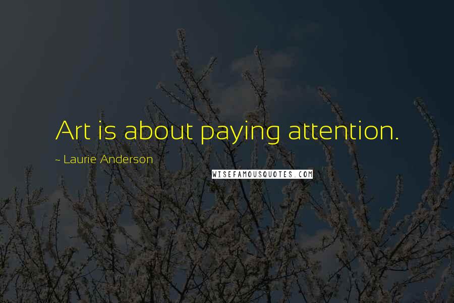Laurie Anderson Quotes: Art is about paying attention.