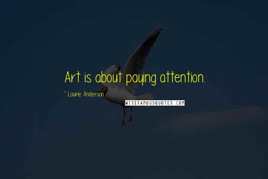 Laurie Anderson Quotes: Art is about paying attention.