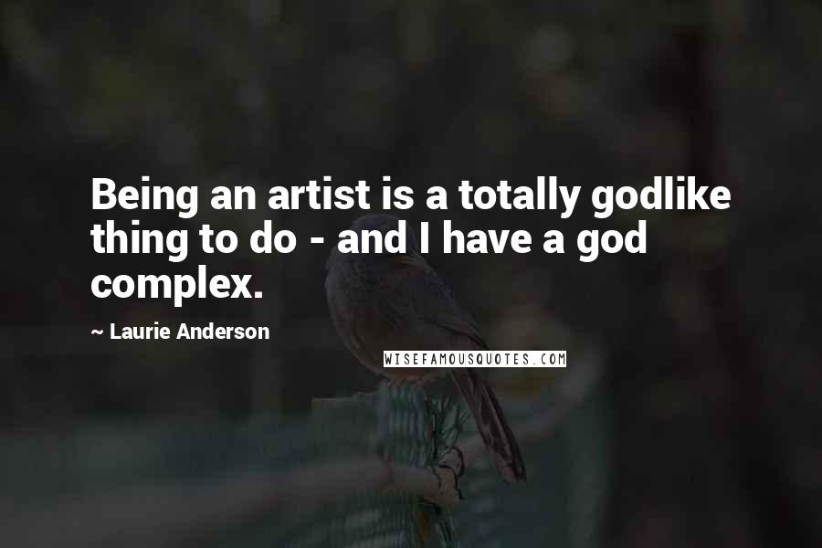 Laurie Anderson Quotes: Being an artist is a totally godlike thing to do - and I have a god complex.