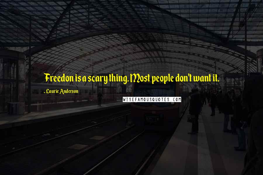 Laurie Anderson Quotes: Freedon is a scary thing. Most people don't want it.