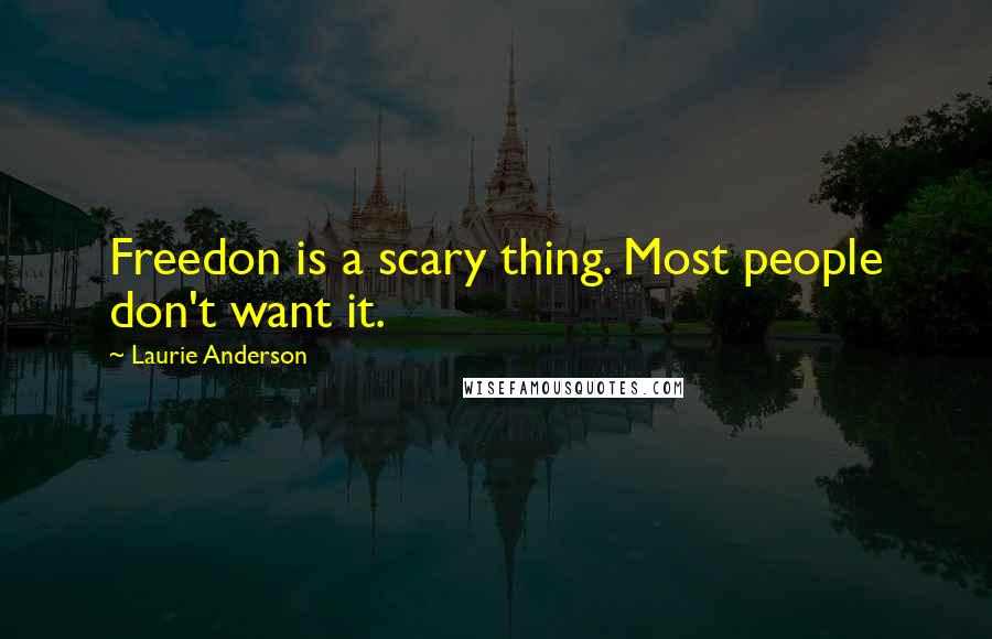 Laurie Anderson Quotes: Freedon is a scary thing. Most people don't want it.