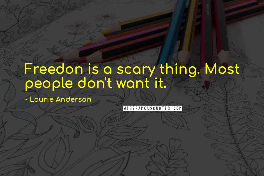 Laurie Anderson Quotes: Freedon is a scary thing. Most people don't want it.