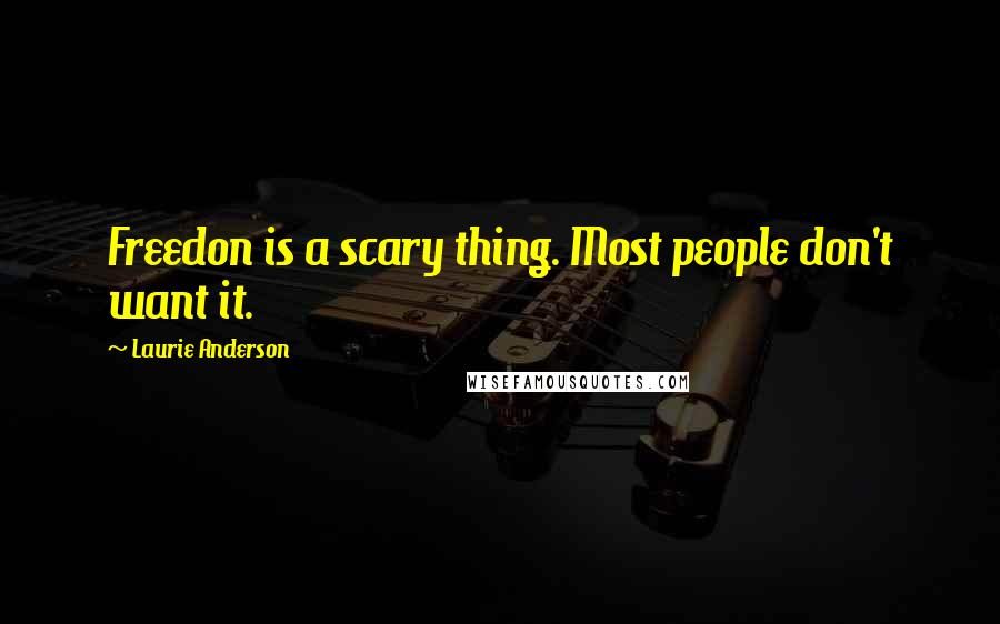 Laurie Anderson Quotes: Freedon is a scary thing. Most people don't want it.