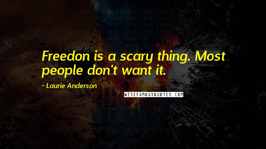 Laurie Anderson Quotes: Freedon is a scary thing. Most people don't want it.