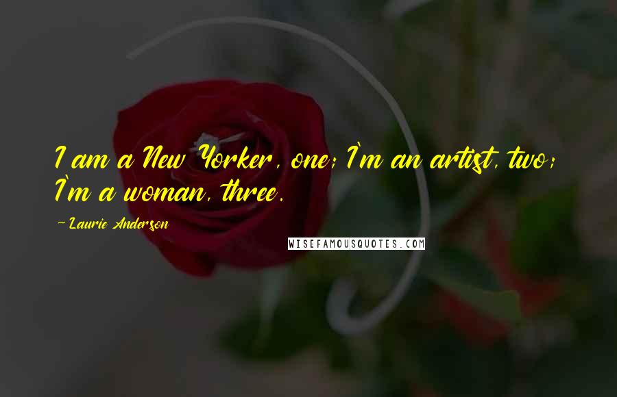 Laurie Anderson Quotes: I am a New Yorker, one; I'm an artist, two; I'm a woman, three.