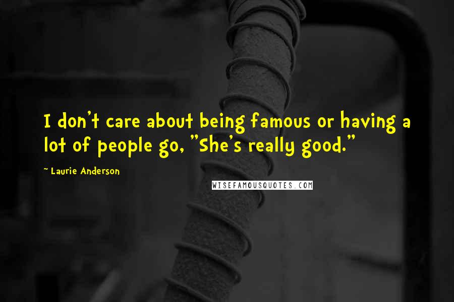 Laurie Anderson Quotes: I don't care about being famous or having a lot of people go, "She's really good."