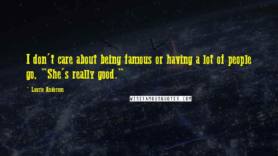 Laurie Anderson Quotes: I don't care about being famous or having a lot of people go, "She's really good."