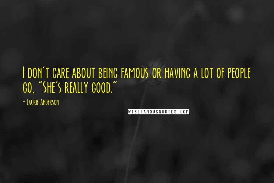 Laurie Anderson Quotes: I don't care about being famous or having a lot of people go, "She's really good."